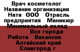 Врач-косметолог › Название организации ­ Ната, ООО › Отрасль предприятия ­ Маникюр › Минимальный оклад ­ 50 000 - Все города Работа » Вакансии   . Алтайский край,Славгород г.